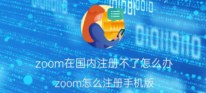 zoom在国内注册不了怎么办 zoom怎么注册手机版？